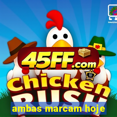 ambas marcam hoje